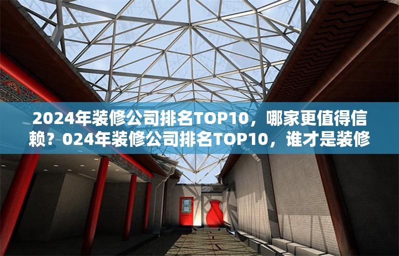 2024年裝修公司排名TOP10，哪家更值得信賴？024年裝修公司排名TOP10，誰才是裝修首選