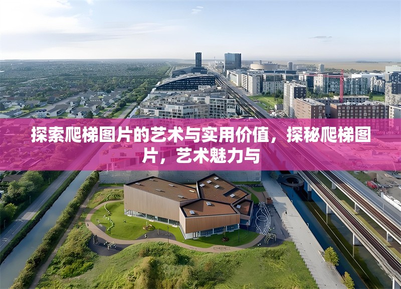 探索爬梯圖片的藝術(shù)與實用價值，探秘爬梯圖片，藝術(shù)魅力與