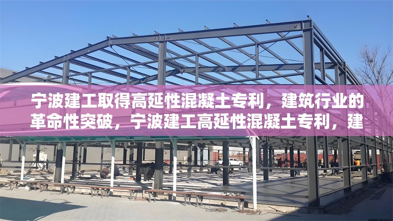 寧波建工取得高延性混凝土專利，建筑行業(yè)的革命性突破，寧波建工高延性混凝土專利，建筑行業(yè)的革命性突破