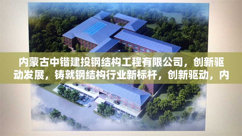 內(nèi)蒙古中鍇建投鋼結(jié)構(gòu)工程有限公司，創(chuàng)新驅(qū)動發(fā)展，鑄就鋼結(jié)構(gòu)行業(yè)新標(biāo)桿，創(chuàng)新驅(qū)動，內(nèi)蒙古中鍇建投鑄就鋼結(jié)構(gòu)行業(yè)新標(biāo)桿