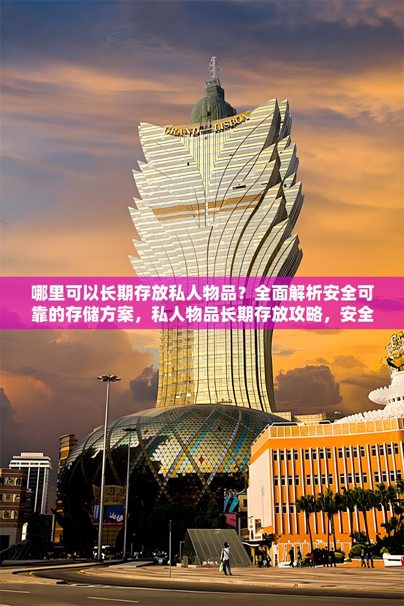 哪里可以長期存放私人物品？全面解析安全可靠的存儲方案，私人物品長期存放攻略，安全可靠存儲方案