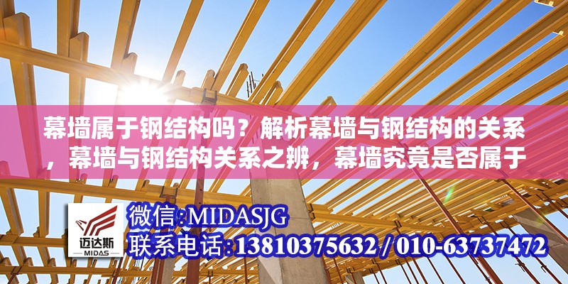 幕墻屬于鋼結(jié)構(gòu)嗎？解析幕墻與鋼結(jié)構(gòu)的關(guān)系，幕墻與鋼結(jié)構(gòu)關(guān)系之辨，幕墻究竟是否屬于鋼結(jié)構(gòu)？