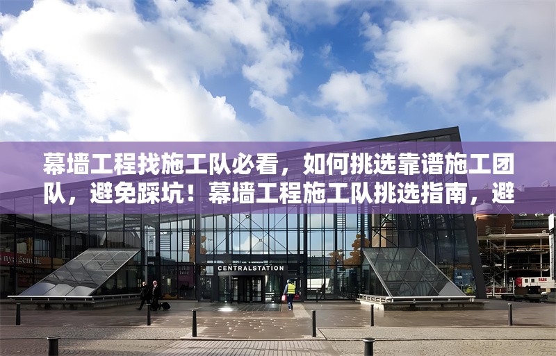 幕墻工程找施工隊(duì)必看，如何挑選靠譜施工團(tuán)隊(duì)，避免踩坑！幕墻工程施工隊(duì)挑選指南，避坑要點(diǎn)與靠譜團(tuán)隊(duì)甄別