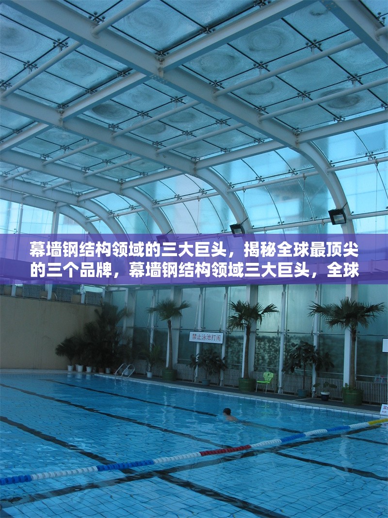 幕墻鋼結構領域的三大巨頭，揭秘全球最頂尖的三個品牌，幕墻鋼結構領域三大巨頭，全球頂尖品牌