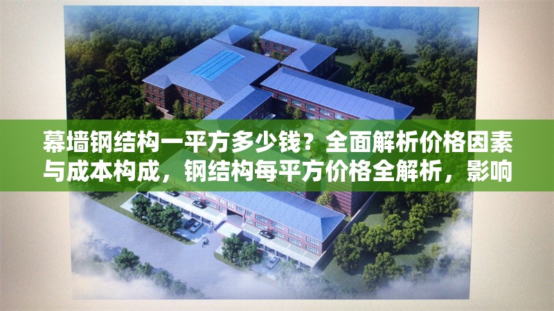 幕墻鋼結(jié)構(gòu)一平方多少錢？全面解析價(jià)格因素與成本構(gòu)成，鋼結(jié)構(gòu)每平方價(jià)格全解析，影響因素與