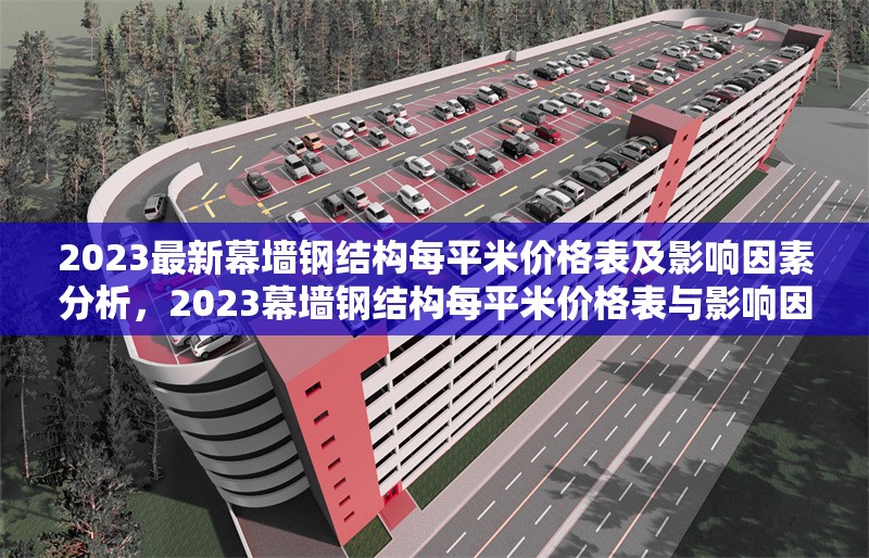 2023最新幕墻鋼結(jié)構(gòu)每平米價格表及影響因素分析，2023幕墻鋼結(jié)構(gòu)每平米價格表與影響因素全解析