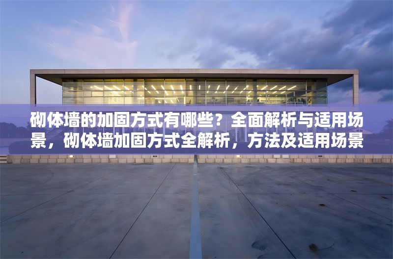 砌體墻的加固方式有哪些？全面解析與適用場景，砌體墻加固方式全解析，方法及適用場景詳解