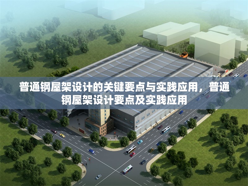 普通鋼屋架設(shè)計(jì)的關(guān)鍵要點(diǎn)與實(shí)踐應(yīng)用，普通鋼屋架設(shè)計(jì)要點(diǎn)及實(shí)踐應(yīng)用 行業(yè)新聞