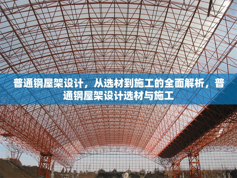 普通鋼屋架設(shè)計，從選材到施工的全面解析，普通鋼屋架設(shè)計選材與施工