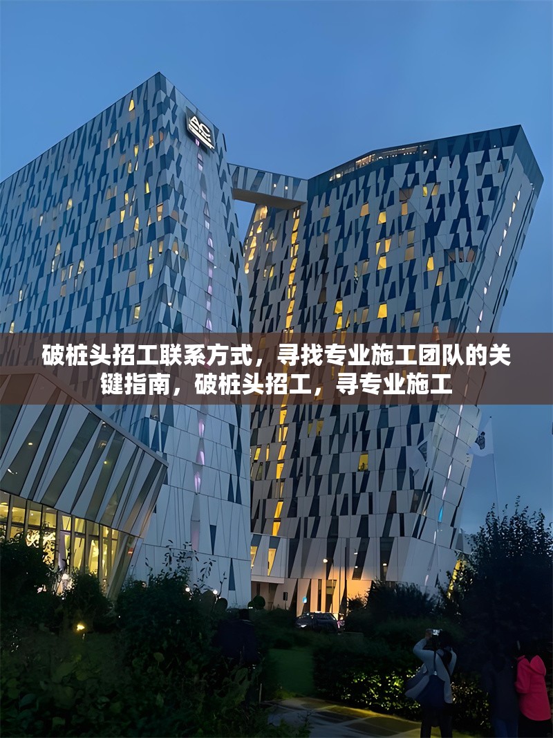破樁頭招工聯(lián)系方式，尋找專業(yè)施工團(tuán)隊(duì)的關(guān)鍵指南，破樁頭招工，尋專業(yè)施工 行業(yè)新聞