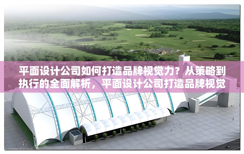 平面設(shè)計(jì)公司如何打造品牌視覺(jué)力？從策略到執(zhí)行的全面解析，平面設(shè)計(jì)公司打造品牌視覺(jué)力，策略與 行業(yè)新聞