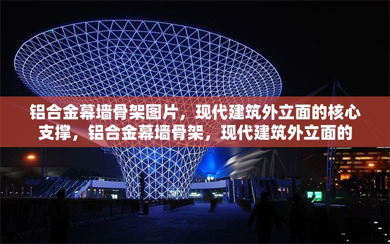 鋁合金幕墻骨架圖片，現(xiàn)代建筑外立面的核心支撐，鋁合金幕墻骨架，現(xiàn)代建筑外立面的 行業(yè)新聞