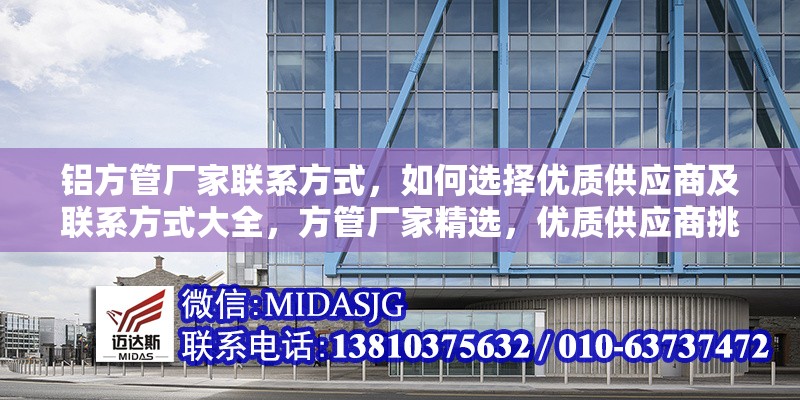 鋁方管廠家聯(lián)系方式，如何選擇優(yōu)質(zhì)供應(yīng)商及聯(lián)系方式大全，方管廠家精選，優(yōu)質(zhì)供應(yīng)商挑選與