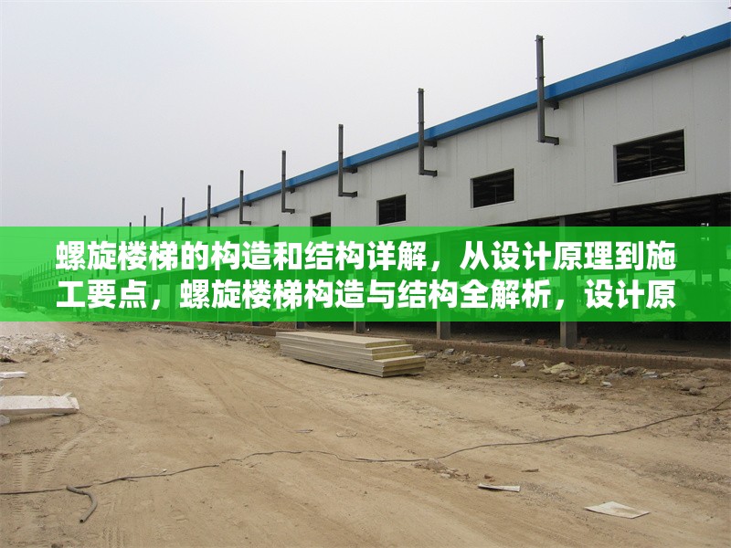 螺旋樓梯的構(gòu)造和結(jié)構(gòu)詳解，從設(shè)計(jì)原理到施工要點(diǎn)，螺旋樓梯構(gòu)造與結(jié)構(gòu)全解析，設(shè)計(jì)原理及施工要點(diǎn)探