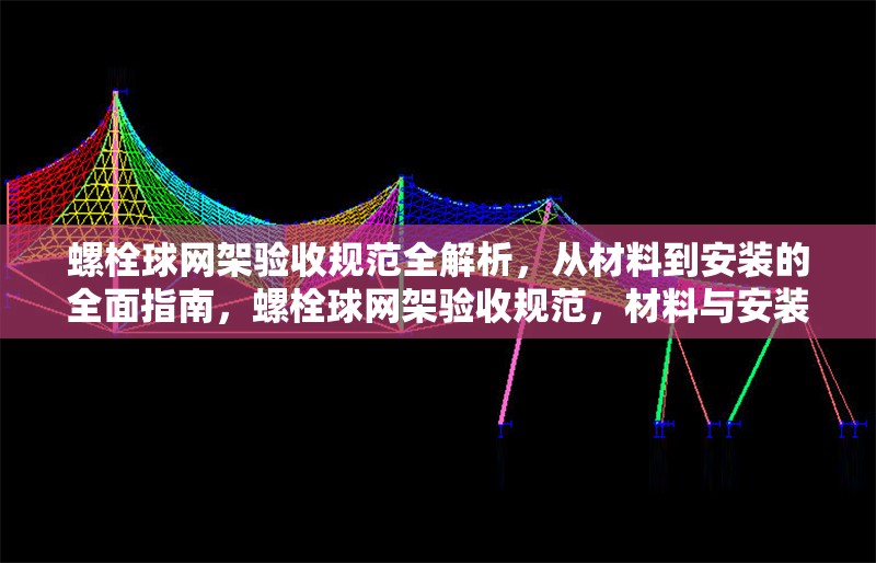 螺栓球網(wǎng)架驗(yàn)收規(guī)范全解析，從材料到安裝的全面指南，螺栓球網(wǎng)架驗(yàn)收規(guī)范，材料與安裝全方位解析指南