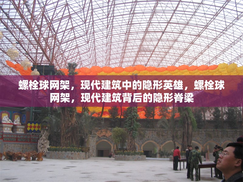 螺栓球網(wǎng)架，現(xiàn)代建筑中的隱形英雄，螺栓球網(wǎng)架，現(xiàn)代建筑背后的隱形脊梁