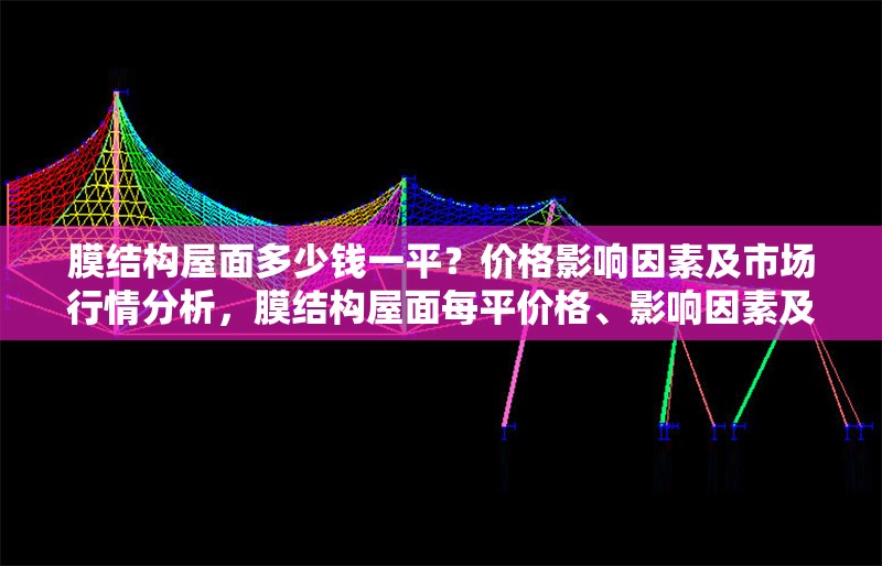 膜結(jié)構(gòu)屋面多少錢一平？價格影響因素及市場行情分析，膜結(jié)構(gòu)屋面每平價格、影響因素及市場行情全解析 行業(yè)新聞