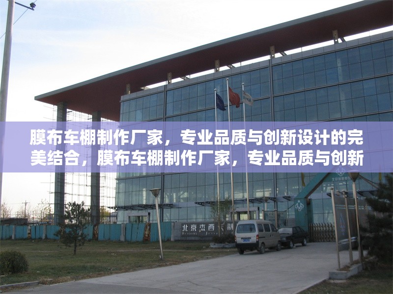 膜布車(chē)棚制作廠(chǎng)家，專(zhuān)業(yè)品質(zhì)與創(chuàng)新設(shè)計(jì)的完美結(jié)合，膜布車(chē)棚制作廠(chǎng)家，專(zhuān)業(yè)品質(zhì)與創(chuàng)新設(shè)計(jì)的完美融合 行業(yè)新聞