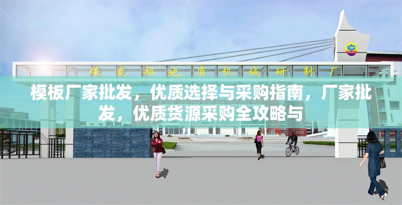 模板廠家批發(fā)，優(yōu)質(zhì)選擇與采購(gòu)指南，廠家批發(fā)，優(yōu)質(zhì)貨源采購(gòu)全攻略與