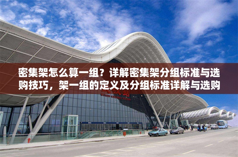 密集架怎么算一組？詳解密集架分組標準與選購技巧，架一組的定義及分組標準詳解與選購