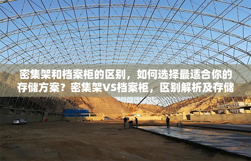 密集架和檔案柜的區(qū)別，如何選擇最適合你的存儲方案？密集架VS檔案柜，區(qū)別解析及存儲方案選擇指南