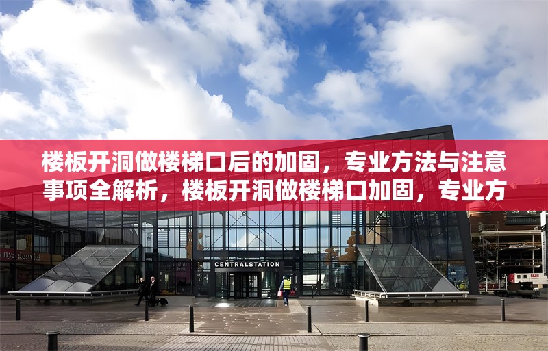 樓板開洞做樓梯口后的加固，專業(yè)方法與注意事項全解析，樓板開洞做樓梯口加固，專業(yè)方法及注意事項詳解 行業(yè)新聞