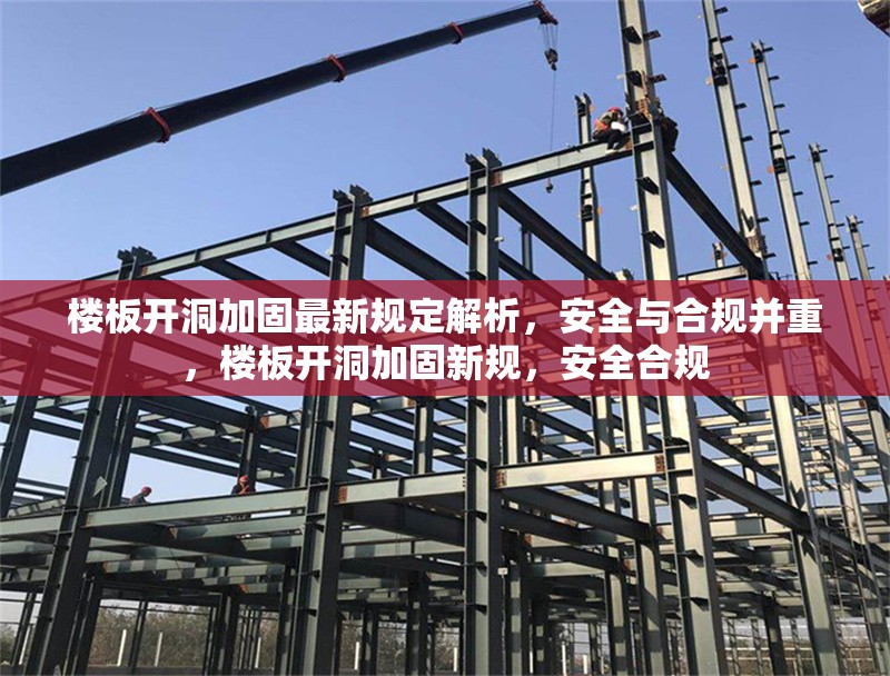 樓板開(kāi)洞加固最新規(guī)定解析，安全與合規(guī)并重，樓板開(kāi)洞加固新規(guī)，安全合規(guī) 行業(yè)新聞