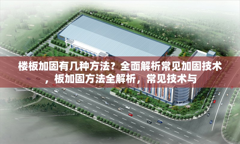 樓板加固有幾種方法？全面解析常見(jiàn)加固技術(shù)，板加固方法全解析，常見(jiàn)技術(shù)與