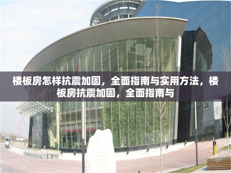 樓板房怎樣抗震加固，全面指南與實(shí)用方法，樓板房抗震加固，全面指南與