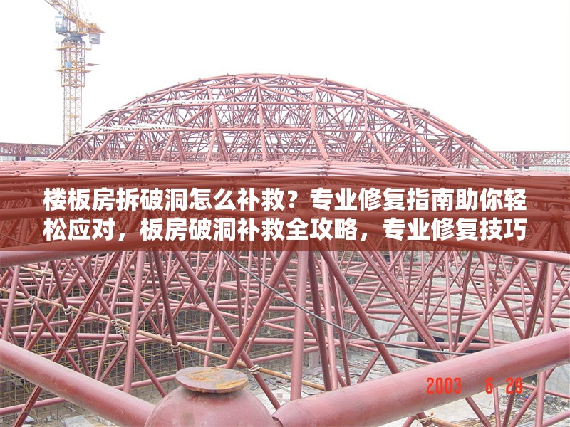樓板房拆破洞怎么補救？專業(yè)修復(fù)指南助你輕松應(yīng)對，板房破洞補救全攻略，專業(yè)修復(fù)技巧與方法詳解