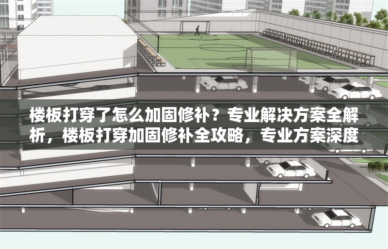 樓板打穿了怎么加固修補(bǔ)？專業(yè)解決方案全解析，樓板打穿加固修補(bǔ)全攻略，專業(yè)方案深度解析