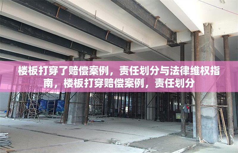 樓板打穿了賠償案例，責任劃分與法律維權指南，樓板打穿賠償案例，責任劃分