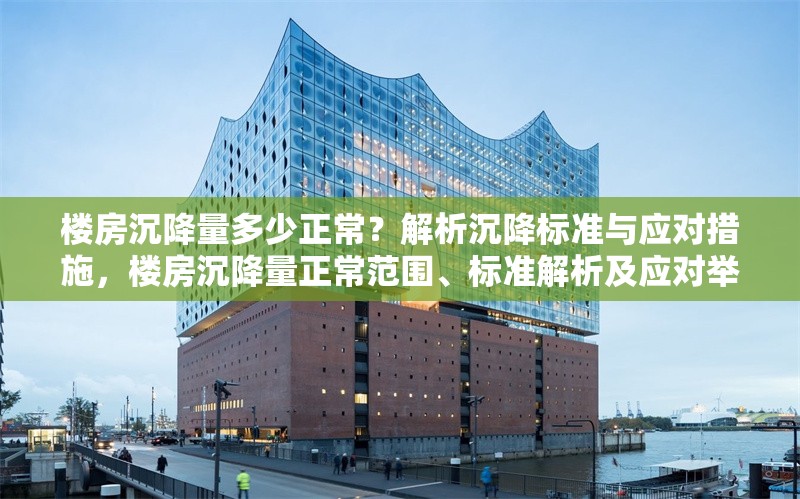 樓房沉降量多少正常？解析沉降標(biāo)準(zhǔn)與應(yīng)對措施，樓房沉降量正常范圍、標(biāo)準(zhǔn)解析及應(yīng)對舉措全知道