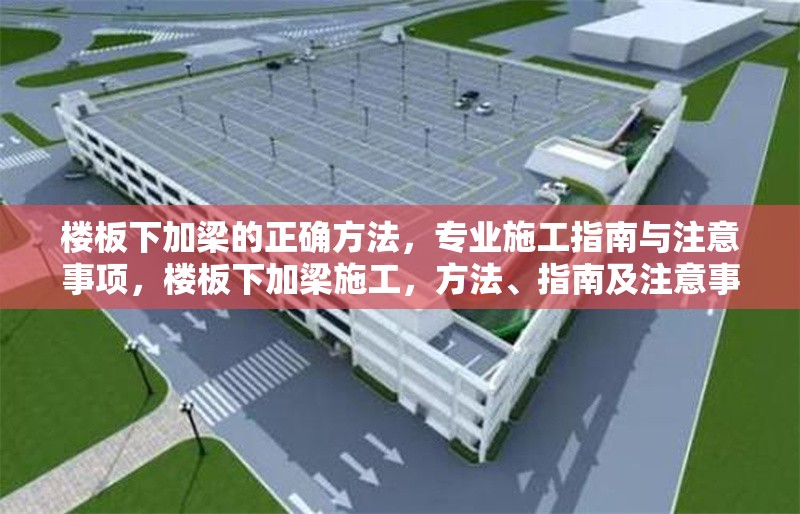 樓板下加梁的正確方法，專業(yè)施工指南與注意事項，樓板下加梁施工，方法、指南及注意事項詳解