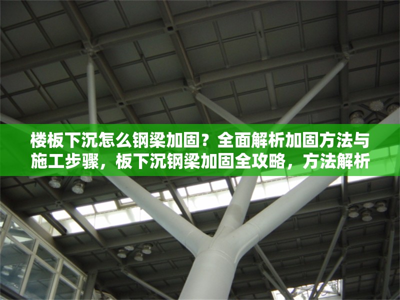 樓板下沉怎么鋼梁加固？全面解析加固方法與施工步驟，板下沉鋼梁加固全攻略，方法解析與施工步驟詳解