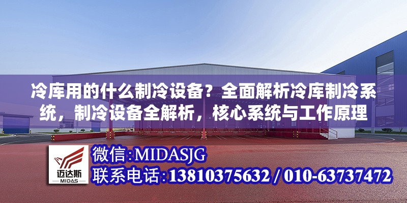 冷庫用的什么制冷設(shè)備？全面解析冷庫制冷系統(tǒng)，制冷設(shè)備全解析，核心系統(tǒng)與工作原理 行業(yè)新聞