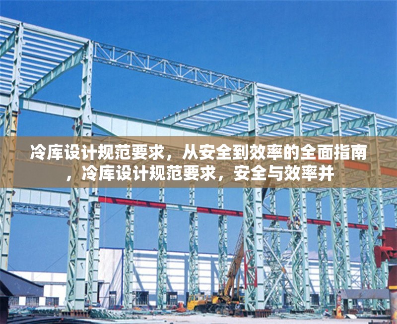 冷庫設(shè)計規(guī)范要求，從安全到效率的全面指南，冷庫設(shè)計規(guī)范要求，安全與效率并