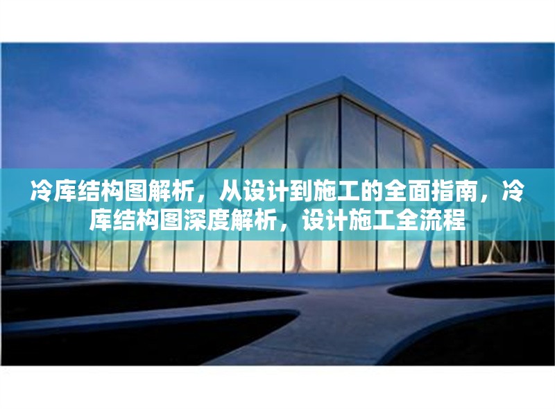 冷庫結構圖解析，從設計到施工的全面指南，冷庫結構圖深度解析，設計施工全流程 行業(yè)新聞