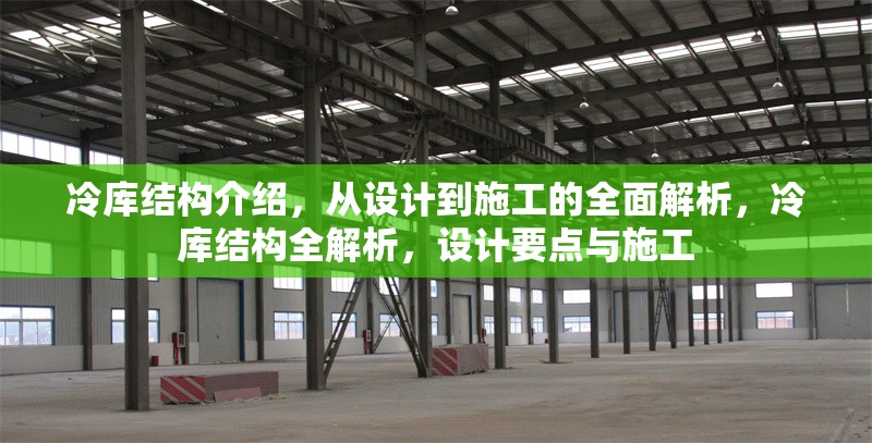 冷庫(kù)結(jié)構(gòu)介紹，從設(shè)計(jì)到施工的全面解析，冷庫(kù)結(jié)構(gòu)全解析，設(shè)計(jì)要點(diǎn)與施工