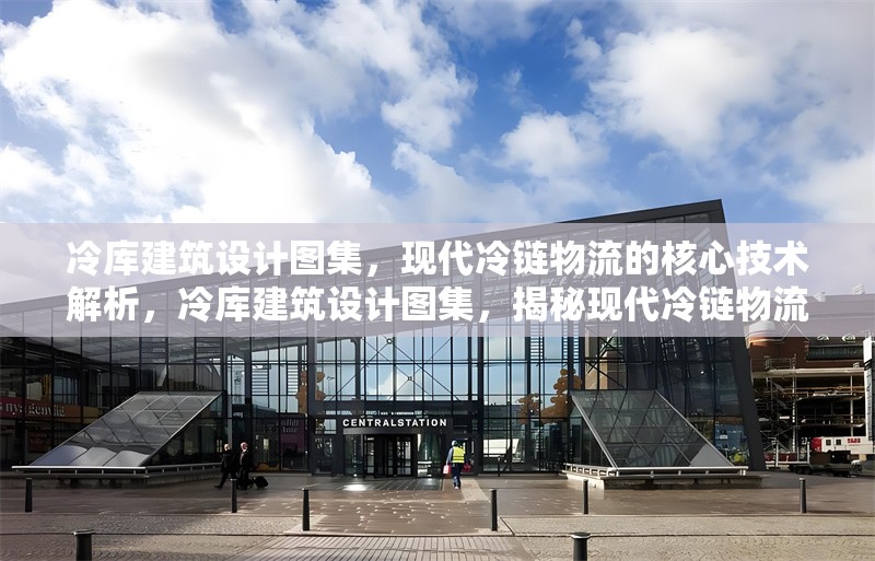 冷庫建筑設(shè)計(jì)圖集，現(xiàn)代冷鏈物流的核心技術(shù)解析，冷庫建筑設(shè)計(jì)圖集，揭秘現(xiàn)代冷鏈物流 行業(yè)新聞