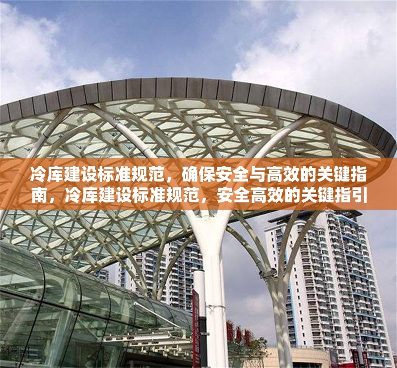 冷庫建設(shè)標(biāo)準(zhǔn)規(guī)范，確保安全與高效的關(guān)鍵指南，冷庫建設(shè)標(biāo)準(zhǔn)規(guī)范，安全高效的關(guān)鍵指引