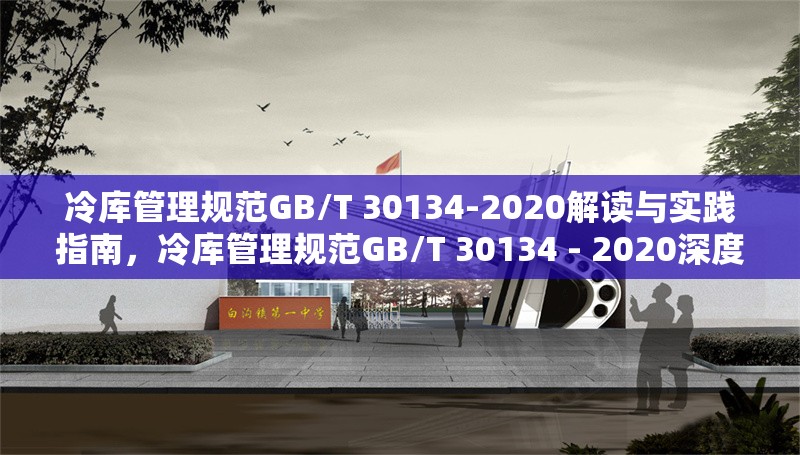 冷庫(kù)管理規(guī)范GB/T 30134-2020解讀與實(shí)踐指南，冷庫(kù)管理規(guī)范GB/T 30134 - 2020深度