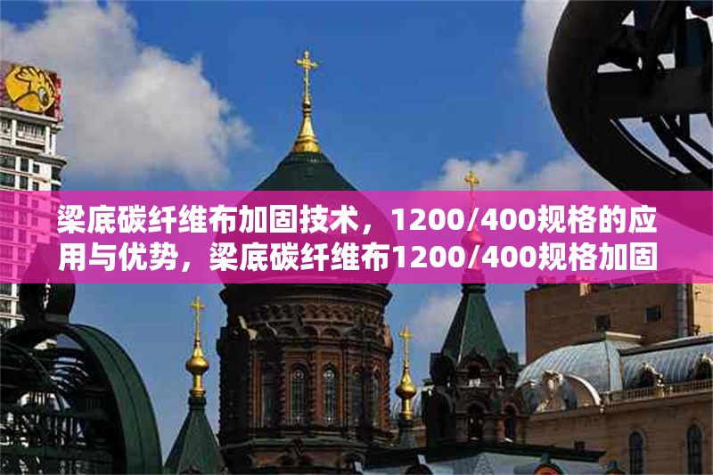 梁底碳纖維布加固技術，1200/400規(guī)格的應用與優(yōu)勢，梁底碳纖維布1200/400規(guī)格加固技術應用及優(yōu)勢剖析