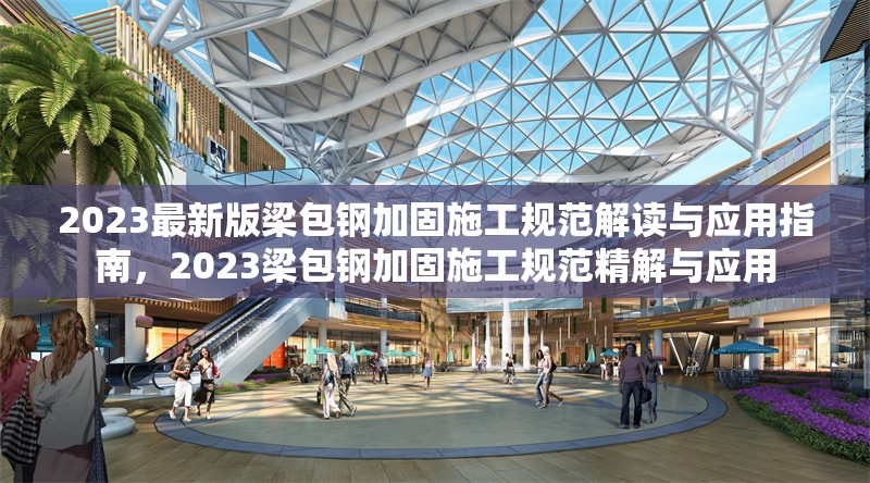 2023最新版梁包鋼加固施工規(guī)范解讀與應(yīng)用指南，2023梁包鋼加固施工規(guī)范精解與應(yīng)用