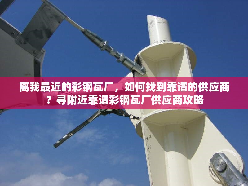 離我最近的彩鋼瓦廠，如何找到靠譜的供應(yīng)商？尋附近靠譜彩鋼瓦廠供應(yīng)商攻略