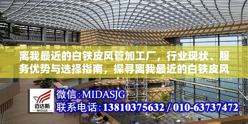 離我最近的白鐵皮風(fēng)管加工廠，行業(yè)現(xiàn)狀、服務(wù)優(yōu)勢與選擇指南，探尋離我最近的白鐵皮風(fēng)管加工廠，行業(yè)現(xiàn)狀、服務(wù)優(yōu)勢及選擇要點(diǎn)全解析