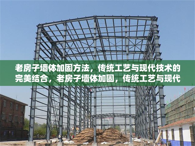 老房子墻體加固方法，傳統(tǒng)工藝與現代技術的完美結合，老房子墻體加固，傳統(tǒng)工藝與現代
