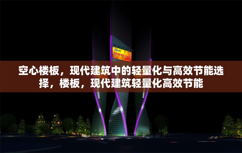 空心樓板，現(xiàn)代建筑中的輕量化與高效節(jié)能選擇，樓板，現(xiàn)代建筑輕量化高效節(jié)能