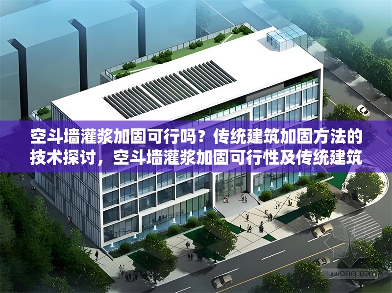 空斗墻灌漿加固可行嗎？傳統(tǒng)建筑加固方法的技術(shù)探討，空斗墻灌漿加固可行性及傳統(tǒng)建筑加固方法技術(shù)剖析