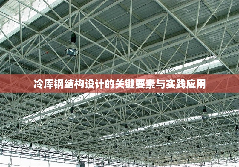 冷庫鋼結(jié)構(gòu)設(shè)計的關(guān)鍵要素與實踐應(yīng)用